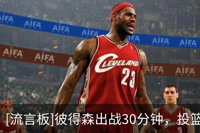 [流言板]彼得森出战30分钟，投篮12中6、三分2中1得到15分3篮板1助攻